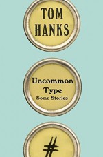 Uncommon Type: Some Stories - Tom Hanks