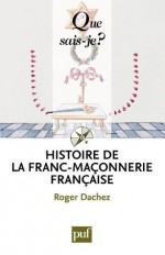 Histoire de la franc-maçonnerie française: « Que sais-je ? » n° 3668 (French Edition) - Roger Dachez