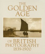 The Golden Age of British Photography, 1839-1900 - Mark Haworth-Booth