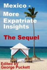 Mexico-More Expatriates Insights the Sequel (Mexico Insights Volume 2) - George Puckett, Alvin Starkman, Marla Kostis, Jane Onstott, Kevin Simpson, David MacLean, William Michael, Robin Miller, Roxana McDade