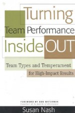 Turning Team Performance Inside Out: Team Types and Temperament for High-Impact Results - Susan Nash