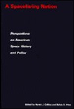 A Spacefaring Nation: Perspectives on American Space History and Policy - Martin J. Collins, Sylvia D. Fries