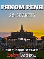 PHNOM PENH 25 Secrets - The Locals Travel Guide For Your Trip to Phnom Penh (Cambodia): Skip the tourist traps and explore like a local : Where to Go, Eat & Party in Phnow Penh ( Cambodia - SEA) - 55 Secrets, Antonio Araujo, Patricia Piera Almarcha