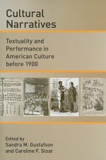 Cultural Narratives: Textuality and Performance in American Culture before 1900 - Sandra M. Gustafson, Caroline F. Sloat