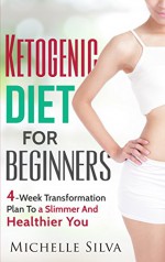 Ketogenic Diet For Beginners: 4-Week Transformation Plan To a Slimmer And Healthier You (Rapid Weight Loss, KETO Diet) - Michelle Silva