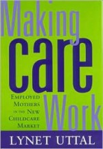 Making Care Work: Employed Mothers in the New Childcare Market - Lynet Uttal