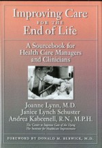 Improving Care for the End of Life: A Sourcebook for Health Care Managers and Clinicians - Joanne Lynn, Janice Lynch Schuster