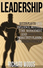 Leadership: Success Tips To Lead, Influence, Motivate, Integrity, Confidence (Planning, Self Esteem, Confidence, Procrastination, Leadership training, ... People management, Leadership skills, Time) - Richard Woods