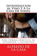 Introduccion Al Vino Y A La Cata De Vinos.: Una forma sencilla de aprender y disfrutar (Spanish Edition) by Mr Alfredo de la Casa (2013-07-26) - Mr Alfredo de la Casa;