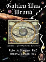 Galileo Was Wrong - Volume I: The Scientific Evidence - Robert A. Sungenis, Robert J. Bennett