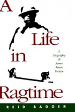 A Life in Ragtime: A Biography of James Reese Europe - R. Reid Badger