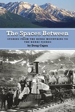 The Spaces Between: Stories from the Kenai Mountains to the Kenai Fjords - Doug Capra, Louise Freeman, Lori Kedrowski, Barbara Crawford, Nanette Stevenson