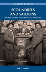 Scoundrels and Saloons: Whisky Wars of the Pacific Northwest 1840-1917 (Amazing Stories (Heritage House)) - Rich Mole