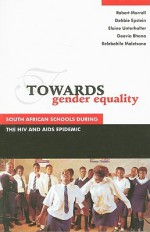 Towards Gender Equality: South African Schools During The Hiv And Aids Epidemic - Robert Morrell, Debbie Epstein, Elaine Unterhalter, Deevia Bhana, Relebohile Moletsane