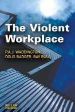 The Violent Workplace - P. Waddington, Ray Bull, Doug Badger