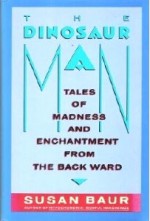 The Dinosaur Man: Tales of Madness and Enchantment from the Back Ward - Susan Baur