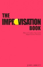 The Improvisation Book: How to Conduct Successful Improvisation Sessions - John Abbott