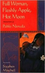 Full Woman, Fleshly Apple, Hot Moon: Selected Poems - Pablo Neruda, Stephen Mitchell