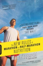 The New Rules of Marathon and Half-Marathon Nutrition: A Cutting-Edge Plan to Fuel Your Body Beyond "the Wall" - Matt Fitzgerald