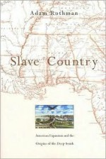 Slave Country: American Expansion and the Origins of the Deep South - Adam Rothman