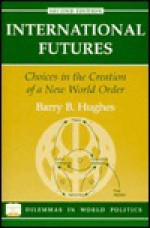 International Futures: Choices in the Creation of a New World Order - Barry B. Hughes