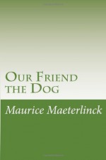 Our Friend the Dog - Maurice Maeterlinck, Alexander Teixeira De Mattos