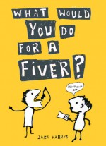 What Would You Do for a Fiver? - Jake Harris