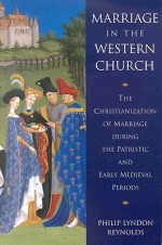 Marriage in the Western Church: The Christianization of Marriage During The Patristic and Early Medieval Periods - Philip Lyndon Reynolds