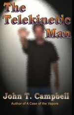 The Telekinetic Man - John T. Campbell