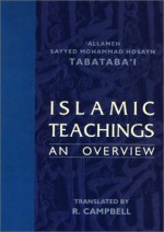 Islamic Teachings: An Overview - Muhammad Husayn Tabatabai, R. Campbell, Center for Publications, Office for Promulgation of Islam, Howzeh-ye Elmiyeh