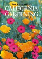 Los Angeles Times California Gardening: A Practical Guide to Growing Flowers, Trees, Vegetables, and Fruits - Robert Smaus