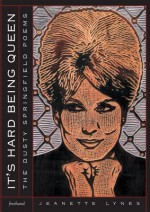 It's Hard Being Queen: The Dusty Springfield Poems - Jeanette Lynes