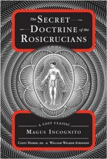 The Secret Doctrine of the Rosicrucians: A Lost Classic by Magus Incognito - William Walker Atkinson, Clint Marsh