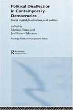 Political Disaffection in Contemporary Democracies: Social Capital, Institutions and Politics (Routledge Research in Comparative Politics) - Mariano Torcal, Josxe9 Ramxf3n Montero