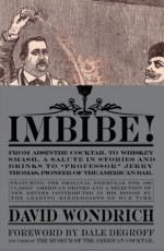 Imbibe!: From Absinthe Cocktail to Whiskey Smash, a Salute in Stories and Drinks to "Professor" Jerry Thomas, Pioneer of the American Bar Featuring the ... Drinks, and a Selection of New Drinks - David Wondrich, Dale DeGroff