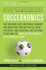 Soccernomics: Why England Loses, Why Spain, Germany and Brazil Win, and Why the U.S., Japan, Australia, Turkey--and Even Iraq--Are Destined to Become the Kings of the World's Most Popular Sport - Simon Kuper