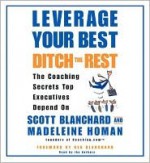 Leverage Your Best, Ditch the Rest CD: The Coaching Secrets Top Executives Depend On - Madeleine Homan, Scott Blanchard