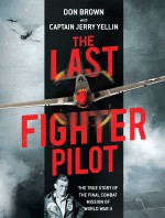 The Last Fighter Pilot: The True Story of the Final Combat Mission of World War II - Don Brown, Capt. Jerry Yellin