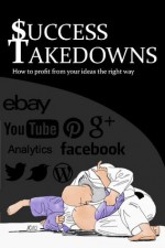 Success Takedowns: How to profit from your ideas the right way - Shany Golan, Michael Hultström