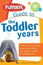 Playskool Guide to the Toddler Years: Professional, Reassuring Advice on Surviving - and Thriving - During the Toddler Years! (Playskool) - Rebecca Rutledge