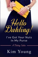 Hello Dahling! I've Got Your Nuts In My Purse: A Dating Satire - Kim Young