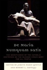 De Maria Numquam Satis: The Significance of the Catholic Doctrines on the Blessed Virgin Mary for All People - Judith Marie Gentle, Robert L. Fastiggi