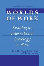 Worlds of Work: Building an International Sociology of Work - Daniel B Cornfield, Randy Hodson