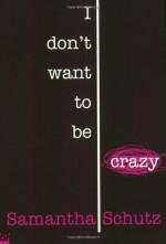 I Don't Want To Be Crazy by Schutz, Samantha (2007) Paperback - Samantha Schutz