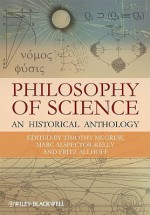 Philosophy of Science: An Historical Anthology (Blackwell Philosophy Anthologies) - Timothy McGrew, Fritz Allhoff, Marc Alspector-Kelly