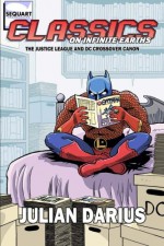 Classics on Infinite Earths: The Justice League and DC Crossover Canon - Julian Darius, Kevin Colden