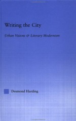 Writing the City: Urban Visions and Literary Modernism - Desmond Harding