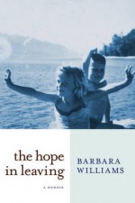 The Hope in Leaving: A Memoir - Barbara Williams