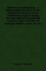 Bibliotheca Madrigaliana - A Bibliographical Account of the Musical and Poetical Works Published in England During the Sixteenth and Seventeenth Centu - Edward Francis Rimbault