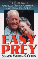 Easy Prey: The Fleecing of America's Senior Citizens-- And How to Stop It - William S. Cohen